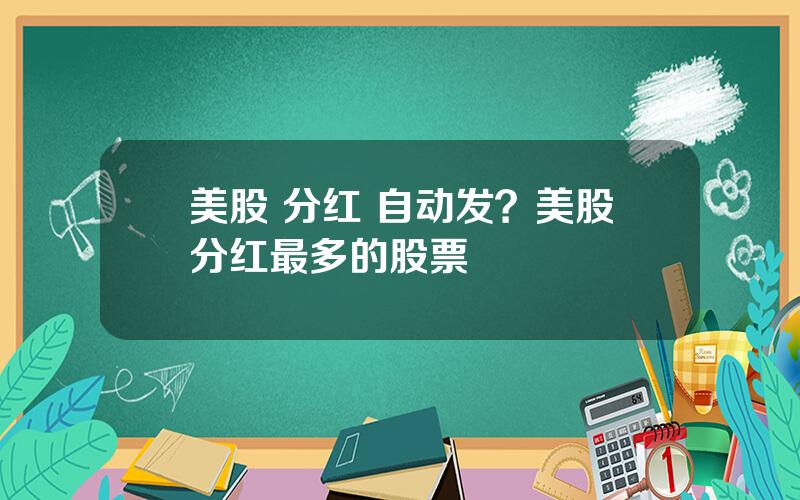 美股 分红 自动发？美股分红最多的股票